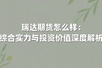 瑞达期货怎么样：综合实力与投资价值深度解析