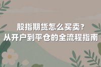 股指期货怎么买卖？从开户到平仓的全流程指南
