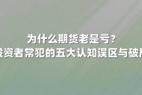 为什么期货老是亏？揭秘投资者常犯的五大认知误区与破局之道
