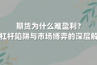 期货为什么难盈利？高杠杆陷阱与市场博弈的深层解析