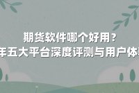 期货软件哪个好用?2025年五大平台深度评测与用户体验解析