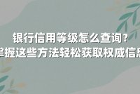 银行信用等级怎么查询？掌握这些方法轻松获取权威信息