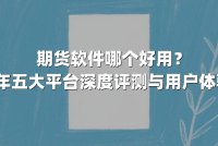 期货软件哪个好用?2025年五大平台深度评测与用户体验解析