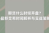 期货什么时候开盘？2025最新交易时间解析与实战策略指南