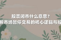 股票闭市什么意思？深度解析市场暂停交易的核心逻辑与投资策略