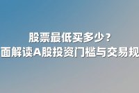 股票最低买多少？全面解读A股投资门槛与交易规则