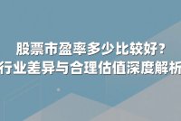 股票市盈率多少比较好？行业差异与合理估值深度解析