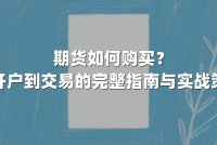 期货如何购买？从开户到交易的完整指南与实战策略