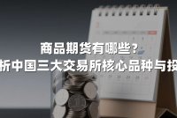 商品期货有哪些？全面解析中国三大交易所核心品种与投资策略