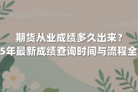 期货从业成绩多久出来？2025年最新成绩查询时间与流程全解析