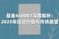 基金460001深度解析：2025年投资价值与市场展望