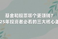基金和股票哪个更赚钱？2025年投资者必看的三大核心差异