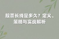 股票长线是多久？定义、策略与实战解析