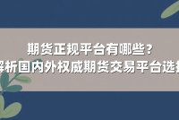 期货正规平台有哪些？深度解析国内外权威期货交易平台选择指南