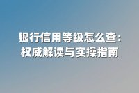 银行信用等级怎么查：权威解读与实操指南