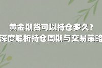 黄金期货可以持仓多久？深度解析持仓周期与交易策略