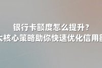 银行卡额度怎么提升？三大核心策略助你快速优化信用额度