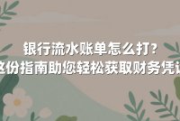 银行流水账单怎么打？这份指南助您轻松获取财务凭证