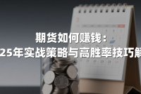 期货如何赚钱：2025年实战策略与高胜率技巧解析