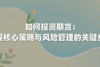 如何投资期货：掌握核心策略与风险管理的关键步骤