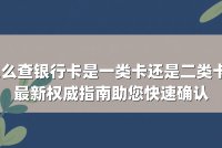 怎么查银行卡是一类卡还是二类卡？最新权威指南助您快速确认