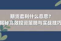 期货套利什么意思？揭秘高效投资策略与实战技巧