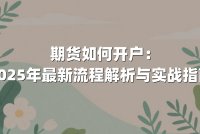 期货如何开户：2025年最新流程解析与实战指南