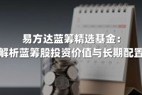 易方达蓝筹精选基金：深度解析蓝筹股投资价值与长期配置策略