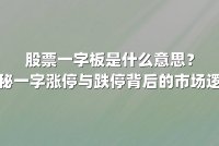 股票一字板是什么意思？揭秘一字涨停与跌停背后的市场逻辑