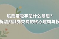 股票带融字是什么意思？深度解析融资融券交易的核心逻辑与投资策略