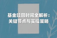 基金赎回时间全解析：关键节点与实操策略