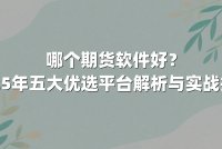 哪个期货软件好？2025年五大优选平台解析与实战指南