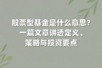 股票型基金是什么意思？一篇文章讲透定义、策略与投资要点