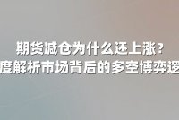 期货减仓为什么还上涨？深度解析市场背后的多空博弈逻辑