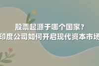 股票起源于哪个国家？荷兰东印度公司如何开启现代资本市场的历史