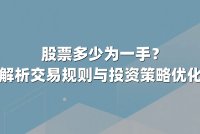 股票多少为一手？深度解析交易规则与投资策略优化指南