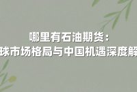 哪里有石油期货：全球市场格局与中国机遇深度解析