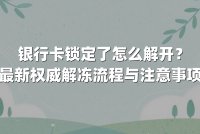 银行卡锁定了怎么解开？最新权威解冻流程与注意事项