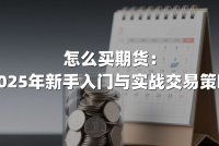 怎么买期货：2025年新手入门与实战交易策略