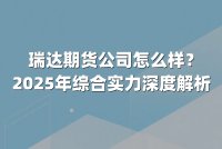 瑞达期货公司怎么样?2025年综合实力深度解析