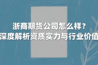 浙商期货公司怎么样？深度解析资质实力与行业价值