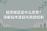 股票做空是什么意思?详解操作逻辑与风险控制