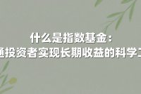 什么是指数基金:普通投资者实现长期收益的科学工具