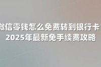 微信零钱怎么免费转到银行卡?2025年最新免手续费攻略