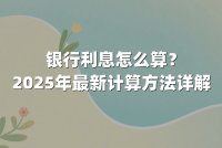 银行利息怎么算?2025年最新计算方法详解