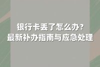 银行卡丢了怎么办?最新补办指南与应急处理