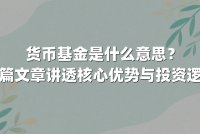 货币基金是什么意思?一篇文章讲透核心优势与投资逻辑