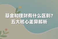 基金和理财有什么区别?五大核心差异解析