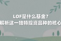 LOF是什么基金?深度解析这一独特投资品种的核心逻辑
