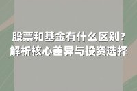 股票和基金有什么区别？解析核心差异与投资选择